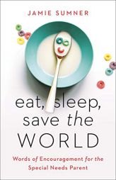 Eat, Sleep, Save the World: Words of Encouragement for the Special Needs Parent by Jamie Sumner Paperback Book