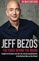 Jeff Bezos: The Force Behind the Brand: Insight and Analysis into the Life and Accomplishments of the Richest Man on the Planet (Billionaire Visionari by Jr. MacGregor Paperback Book