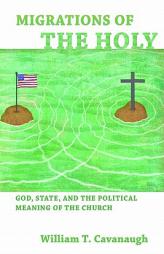 Migrations of the Holy: God, State, and the Political Meaning of the Church by William T. Cavanaugh Paperback Book