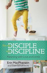 Put the Disciple into Discipline: Parenting with Love and Limits by Erin MacPherson Paperback Book