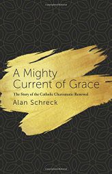 A Mighty Current of Grace: The Story of the Catholic Charismatic Renewal by Alan Schreck Paperback Book