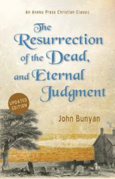 The Resurrection of the Dead, and Eternal Judgment: Or, The Truth of the Resurrection of the Bodies, Both of Good and Bad at the Last Day: Asserted, a by John Bunyan Paperback Book