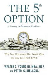 The 5th Option: Why Your Retirement Plan Won't Work the Way You Think It Will by Walter Young Paperback Book