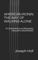AMERICAN RONIN: THE WAY OF WALKING ALONE: A Commentary on Miyamoto Musashi’s DOKKODO by Scott Cunningham Paperback Book