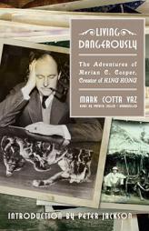 Living Dangerously: The Adventures of Merian C. Cooper, Creator of King Kong by Mark Cotta Vaz Paperback Book