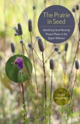 The Prairie in Seed: Identifying Seed-Bearing Prairie Plants in the Upper Midwest by Dave Williams Paperback Book