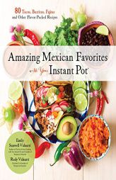 Amazing Mexican Favorites with Your Instant Pot: 80 Tacos, Burritos, Fajitas and Other Flavor-Packed Recipes by Emily Sunwell-Vidaurri Paperback Book
