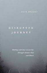 Disrupted Journey: Walking with Your Loved One Through Chronic Pain and Illness by Nate Brooks Paperback Book