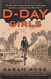 D-Day Girls: The Spies Who Armed the Resistance, Sabotaged the Nazis, and Helped Win World War II by Sarah Rose Paperback Book