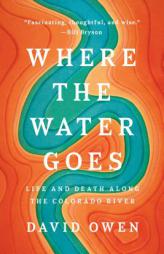 Where the Water Goes: Life and Death Along the Colorado River by David Owen Paperback Book