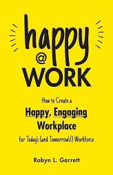 Happy at Work: How to Create a Happy, Engaging Workplace for Today's (and Tomorrow's!) Workforce by Robyn L. Garrett Paperback Book
