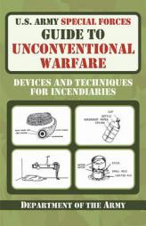 U.S. Army Special Forces Guide to Unconventional Warfare: Devices and Techniques for Incendiaries by Department of the Army Paperback Book
