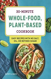30-Minute Whole-Food, Plant-Based Cookbook: Easy Recipes With No Salt, Oil, or Refined Sugar by Kathy A. Davis Paperback Book