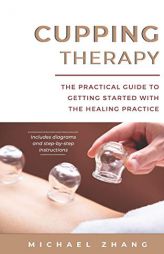Cupping Therapy: The Practical Guide to Getting Started with the Healing Practice by Michael L. Zhang Paperback Book