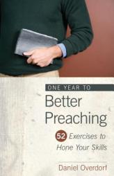 One Year to Better Preaching: 52 Exercises to Hone Your Skills by Daniel Overdorf Paperback Book