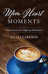Mom Heart Moments: Daily Devotions for Lifegiving Motherhood by Sally Clarkson Paperback Book