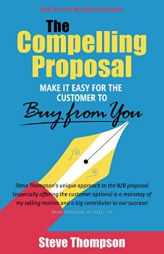 The Compelling Proposal: Make it Easy for the Customer to Buy From You! by Steve Thompson Paperback Book