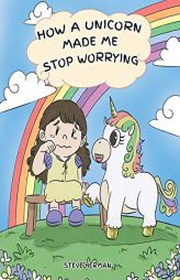 How A Unicorn Made Me Stop Worrying: A Cute Children Story to Teach Kids to Overcome Anxiety, Worry and Fear. (My Unicorn Books) by Steve Herman Paperback Book