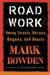 Road Work: Among Tyrants, Heroes, Rogues, and Beasts by Mark Bowden Paperback Book