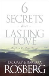 6 Secrets to a Lasting Love: Recapturing Your Dream Marriage by Gary Rosberg Paperback Book
