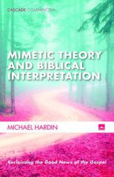 Mimetic Theory and Biblical Interpretation: Reclaiming the Good News of the Gospel (Cascade Companions) by Michael Hardin Paperback Book