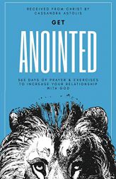 Get Anointed: 365 Days of Prayer & Exercises to Increase Your Relationship with God by Cassandra Astolis Paperback Book