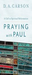 Praying with Paul: A Call to Spiritual Reformation by D. A. Carson Paperback Book