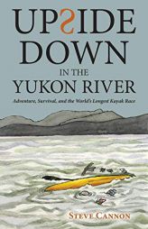 Upside Down in the Yukon River: Adventure, Survival, and the World's Longest Kayak Race by Steve Cannon Paperback Book