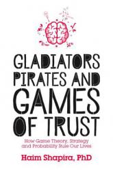 Gladiators, Pirates and Games of Trust: How Game Theory, Strategy and Probability Rule Our Lives by Haim Shapira Paperback Book