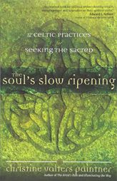 The Soul's Slow Ripening: 12 Celtic Practices for Seeking the Sacred by Christine Valters Paintner Paperback Book