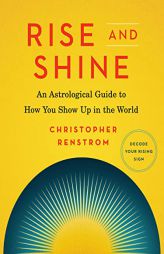 Rise and Shine: An Astrological Guide to How You Show Up in the World by Christopher Renstrom Paperback Book