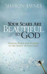 Your Scars Are Beautiful to God: Finding Peace and Purpose in the Hurts of Your Past by Sharon Jaynes Paperback Book