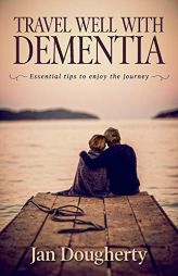 Travel Well with Dementia: Essential Tips to Enjoy the Journey by Jan Dougherty Paperback Book