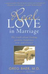 Real Love in Marriage: The Truth About Finding Genuine Happiness Now and Forever by Greg Baer Paperback Book