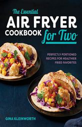 The Essential Air Fryer Cookbook for Two: Perfectly Portioned Recipes for Healthier Fried Favorites by  Paperback Book