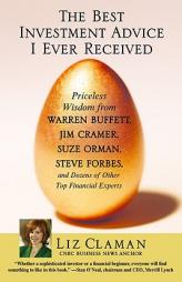 The Best Investment Advice I Ever Received: Priceless Wisdom from Warren Buffett, Jim Cramer, Suze Orman, Steve Forbes, and Dozens of Other Top Financ by Liz Claman Paperback Book