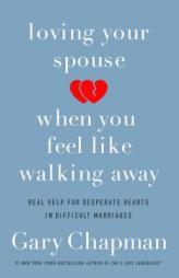 Loving Your Spouse When You Feel Like Walking Away: Positive Steps for Improving a Difficult Marriage by Gary Chapman Paperback Book