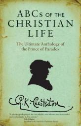 ABCs of the Christian Life: The Ultimate Anthology of the Prince of Paradox by G. K. Chesterton Paperback Book