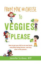 From Mac & Cheese to Veggies, Please: How to get your kid to eat new foods, end picky eating forever, and stay sane in the process by Jennifer Scribner Ntp Paperback Book