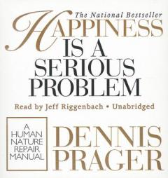 Happiness Is a Serious Problem: A Human Nature Repair Manual by Dennis Prager Paperback Book