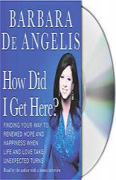 How Did I Get Here?: Finding Your Way to Hope and Happiness When Life and Love Take Unexpected Turns by Barbara De Angelis Paperback Book