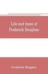 Life and times of Frederick Douglass by Frederick Douglass Paperback Book