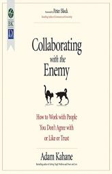 Collaborating with the Enemy: How to Work with People You Don't Agree with or Like or Trust by Adam Kahane Paperback Book