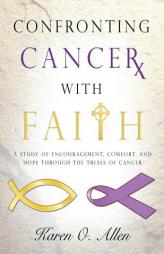 Confronting Cancer with Faith: A Study of Encouragement, Comfort, and Hope Through the Trials of Cancer by Karen O'Kelly Allen Paperback Book