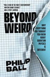 Beyond Weird: Why Everything You Thought You Knew about Quantum Physics Is Different by Philip Ball Paperback Book