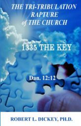 The Tri-Tribulation Rapture of The Church: 1335 the KEY Dan. 12:12 by Robert L. Dickey Phd Paperback Book