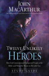 Twelve Unlikely Heroes Study Guide: How God Commissioned Unexpected People in the Bible and What He Wants to Do with You by John MacArthur Paperback Book