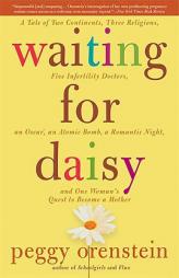 Waiting for Daisy: A Tale of Two Continents, Three Religions, Five Infertility Doctors, an Oscar, an Atomic Bomb, a Rom by Peggy Orenstein Paperback Book