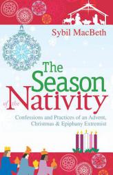 The Season of the Nativity: Confessions and Practices of an Advent, Christmas, and Epiphany Extremist by Sybil Macbeth Paperback Book