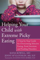 Helping Your Child with Extreme Picky Eating: A Step-By-Step Guide for Overcoming Selective Eating, Food Aversion, and Feeding Disorders by Katja Rowell Paperback Book